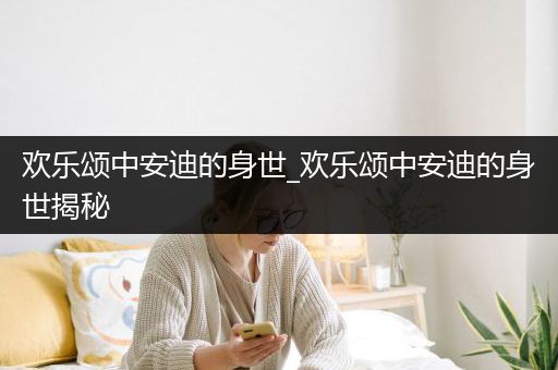 欢乐颂中安迪的身世_欢乐颂中安迪的身世揭秘